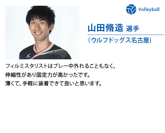 山田脩造 選手（ウルフドッグス名古屋)フィルミスタリストはプレー中外れることもなく、伸縮性があり固定力が高かったです。薄くて、手軽に装着できて良いと思います。